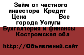 Займ от частного инвестора. Кредит. › Цена ­ 1 500 000 - Все города Услуги » Бухгалтерия и финансы   . Костромская обл.